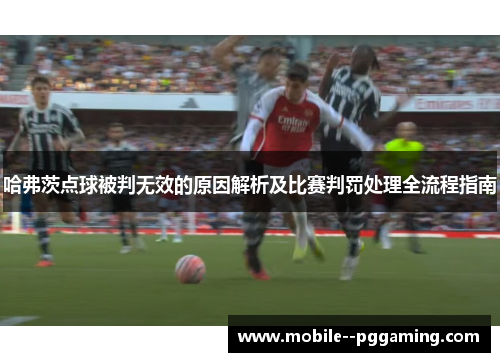 哈弗茨点球被判无效的原因解析及比赛判罚处理全流程指南