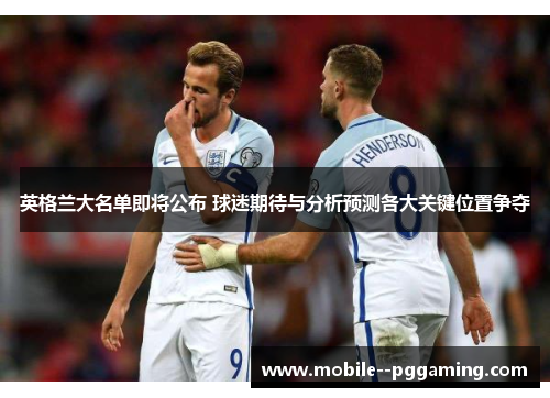 英格兰大名单即将公布 球迷期待与分析预测各大关键位置争夺 英格兰大名单即将公布 球迷期待与分析预测各大关键位置争夺