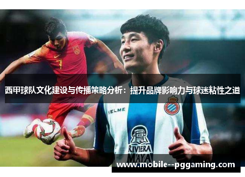 西甲球队文化建设与传播策略分析：提升品牌影响力与球迷粘性之道