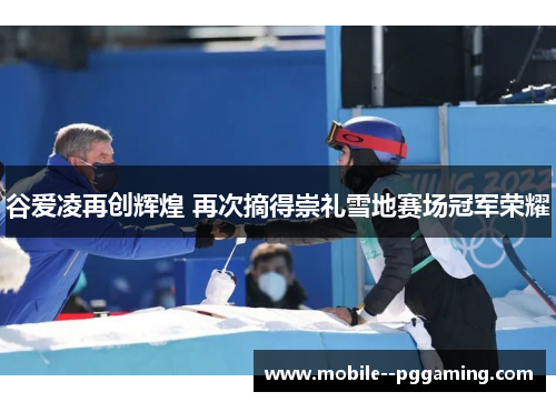 谷爱凌再创辉煌 再次摘得崇礼雪地赛场冠军荣耀