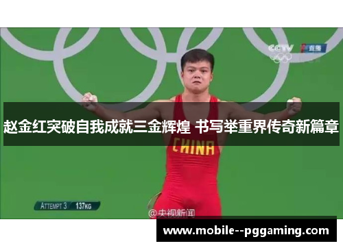 赵金红突破自我成就三金辉煌 书写举重界传奇新篇章