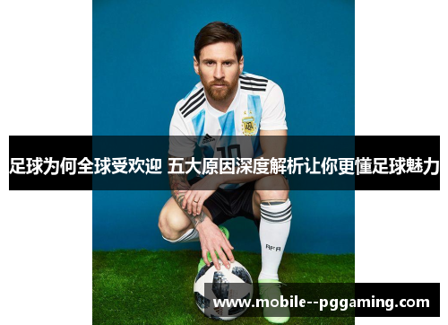 足球为何全球受欢迎 五大原因深度解析让你更懂足球魅力 足球为何全球受欢迎 五大原因深度解析让你更懂足球魅力