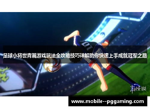 足球小将世青篇游戏玩法全攻略技巧详解助你快速上手成就冠军之路