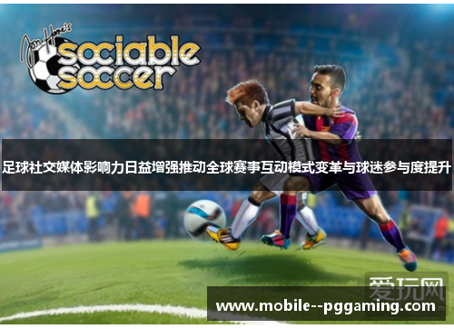 足球社交媒体影响力日益增强推动全球赛事互动模式变革与球迷参与度提升 足球社交媒体影响力日益增强推动全球赛事互动模式变革与球迷参与度提升