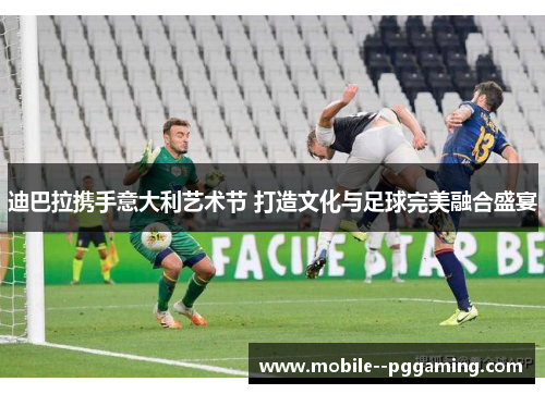 迪巴拉携手意大利艺术节 打造文化与足球完美融合盛宴