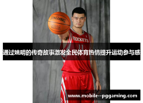 通过姚明的传奇故事激发全民体育热情提升运动参与感 通过姚明的传奇故事激发全民体育热情提升运动参与感