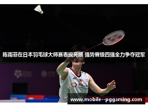 陈雨菲在日本羽毛球大师赛表现亮眼 强势晋级四强全力争夺冠军