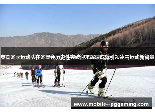英国冬季运动队在冬奥会历史性突破迎来辉煌成就引领冰雪运动新篇章