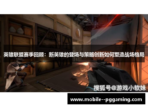 英雄联盟赛季回顾:新英雄的登场与策略创新如何塑造战场格局 英雄联盟赛季回顾:新英雄的登场与策略创新如何塑造战场格局