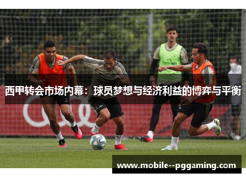 西甲转会市场内幕：球员梦想与经济利益的博弈与平衡