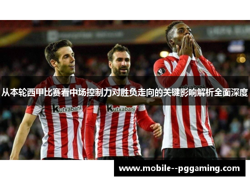 从本轮西甲比赛看中场控制力对胜负走向的关键影响解析全面深度 从本轮西甲比赛看中场控制力对胜负走向的关键影响解析全面深度