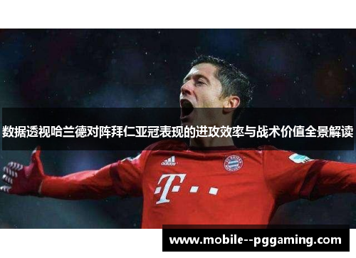 数据透视哈兰德对阵拜仁亚冠表现的进攻效率与战术价值全景解读 数据透视哈兰德对阵拜仁亚冠表现的进攻效率与战术价值全景解读