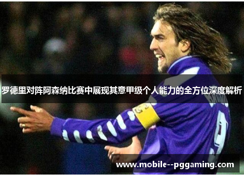 罗德里对阵阿森纳比赛中展现其意甲级个人能力的全方位深度解析 罗德里对阵阿森纳比赛中展现其意甲级个人能力的全方位深度解析