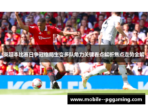 英超本比赛日争冠格局生变多队角力关键看点解析焦点走势全解