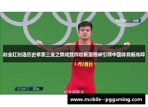 赵金红创造历史举重三金之旅成就辉煌新里程碑引领中国体育新高峰