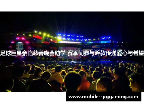 足球巨星亲临慈善晚会助学 赛季间参与筹款传递爱心与希望 足球巨星亲临慈善晚会助学 赛季间参与筹款传递爱心与希望