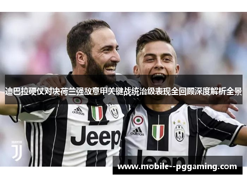 迪巴拉硬仗对决荷兰强敌意甲关键战统治级表现全回顾深度解析全景 迪巴拉硬仗对决荷兰强敌意甲关键战统治级表现全回顾深度解析全景