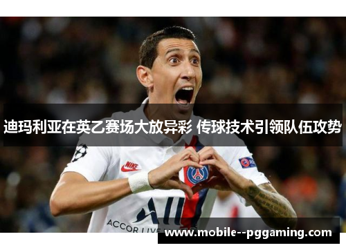 迪玛利亚在英乙赛场大放异彩 传球技术引领队伍攻势 迪玛利亚在英乙赛场大放异彩 传球技术引领队伍攻势