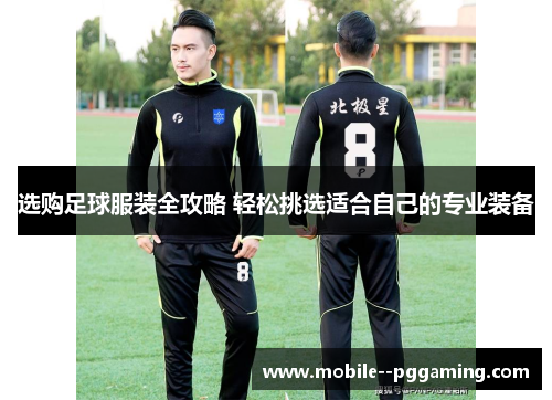 选购足球服装全攻略 轻松挑选适合自己的专业装备 选购足球服装全攻略 轻松挑选适合自己的专业装备