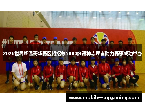 2026世界杯温哥华赛区将招募5000多语种志愿者助力赛事成功举办