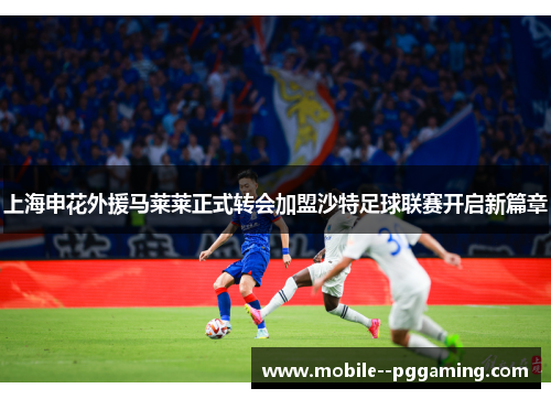 上海申花外援马莱莱正式转会加盟沙特足球联赛开启新篇章