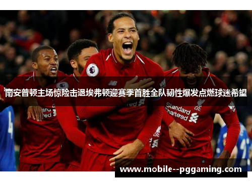 南安普顿主场惊险击退埃弗顿迎赛季首胜全队韧性爆发点燃球迷希望