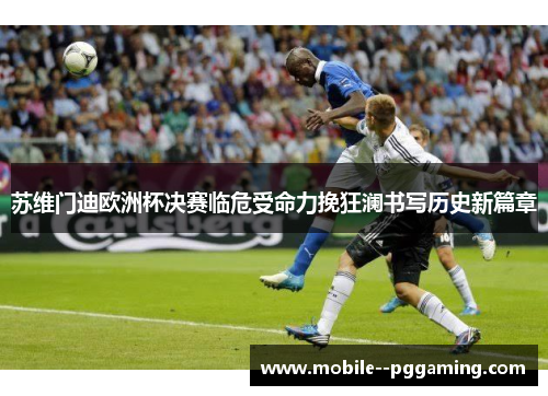 苏维门迪欧洲杯决赛临危受命力挽狂澜书写历史新篇章