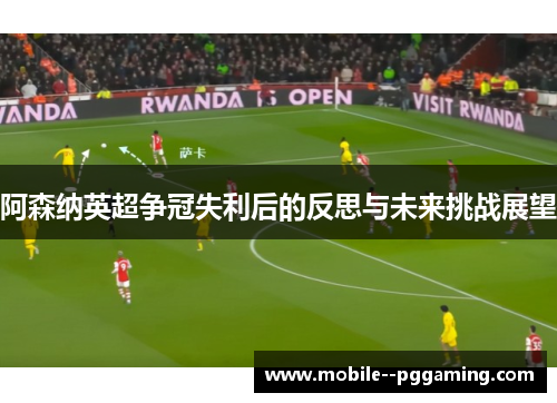 阿森纳英超争冠失利后的反思与未来挑战展望 阿森纳英超争冠失利后的反思与未来挑战展望