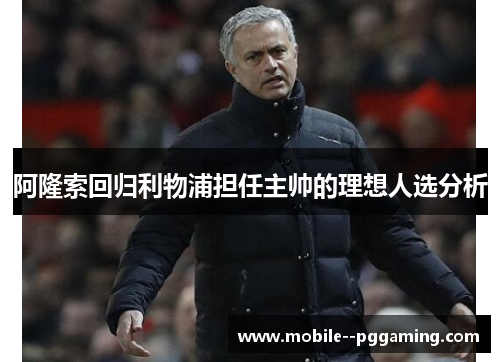 阿隆索回归利物浦担任主帅的理想人选分析