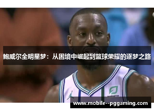 鲍威尔全明星梦：从困境中崛起到篮球荣耀的逐梦之路