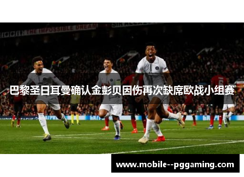 巴黎圣日耳曼确认金彭贝因伤再次缺席欧战小组赛