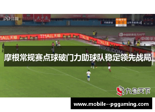 摩根常规赛点球破门力助球队稳定领先战局 摩根常规赛点球破门力助球队稳定领先战局