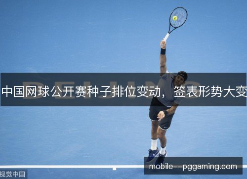中国网球公开赛种子排位变动，签表形势大变