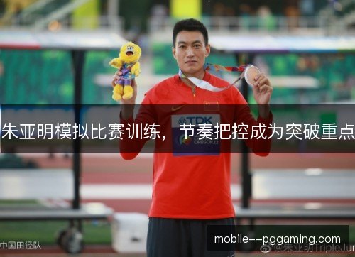 朱亚明模拟比赛训练，节奏把控成为突破重点