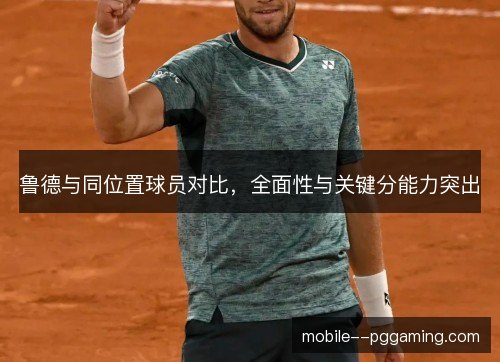 鲁德与同位置球员对比，全面性与关键分能力突出