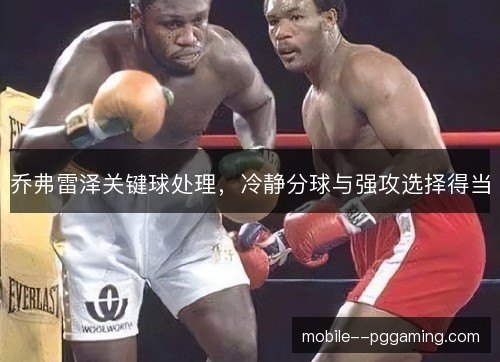 乔弗雷泽关键球处理,冷静分球与强攻选择得当 乔弗雷泽关键球处理,冷静分球与强攻选择得当